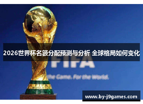 2026世界杯名额分配预测与分析 全球格局如何变化