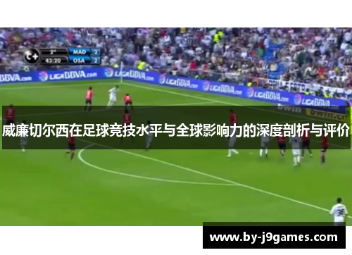 威廉切尔西在足球竞技水平与全球影响力的深度剖析与评价