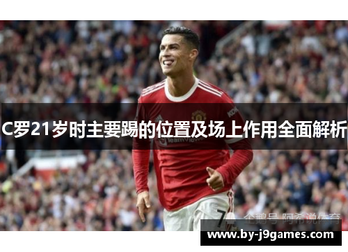 C罗21岁时主要踢的位置及场上作用全面解析