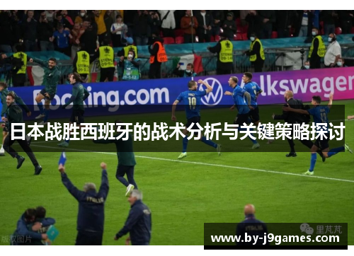 日本战胜西班牙的战术分析与关键策略探讨