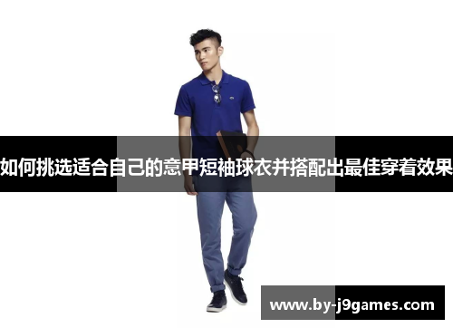 如何挑选适合自己的意甲短袖球衣并搭配出最佳穿着效果