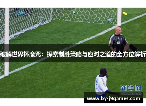 破解世界杯魔咒：探索制胜策略与应对之道的全方位解析