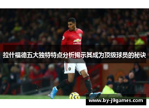 拉什福德五大独特特点分析揭示其成为顶级球员的秘诀