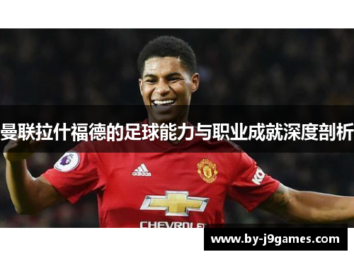曼联拉什福德的足球能力与职业成就深度剖析