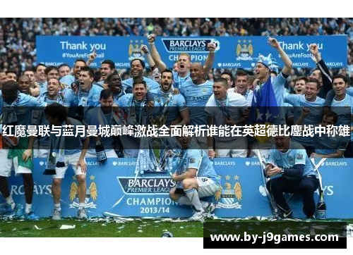 红魔曼联与蓝月曼城巅峰激战全面解析谁能在英超德比鏖战中称雄