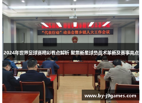 2024年世界足球赛精彩看点解析 聚焦新星球员战术革新及赛事亮点
