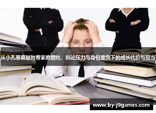 从小孔塞桑献胜看家庭牺牲、舆论压力与身份重负下的成长代价与担当