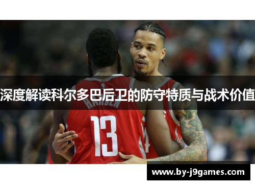 深度解读科尔多巴后卫的防守特质与战术价值