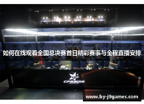 如何在线观看全国总决赛首日精彩赛事与全程直播安排