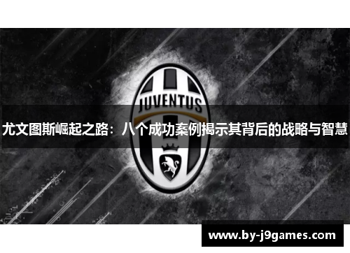尤文图斯崛起之路：八个成功案例揭示其背后的战略与智慧