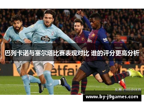 巴列卡诺与塞尔塔比赛表现对比 谁的评分更高分析