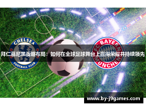 拜仁慕尼黑战略布局:如何在全球足球舞台上赢得荣耀并持续领先 拜仁慕尼黑战略布局:如何在全球足球舞台上赢得荣耀并持续领先