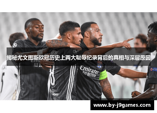 揭秘尤文图斯欧冠历史上两大耻辱纪录背后的真相与深层原因 揭秘尤文图斯欧冠历史上两大耻辱纪录背后的真相与深层原因
