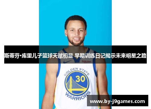 斯蒂芬·库里儿子篮球天赋初显 早期训练日记揭示未来明星之路 斯蒂芬·库里儿子篮球天赋初显 早期训练日记揭示未来明星之路