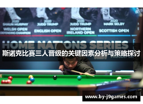 斯诺克比赛三人晋级的关键因素分析与策略探讨 斯诺克比赛三人晋级的关键因素分析与策略探讨