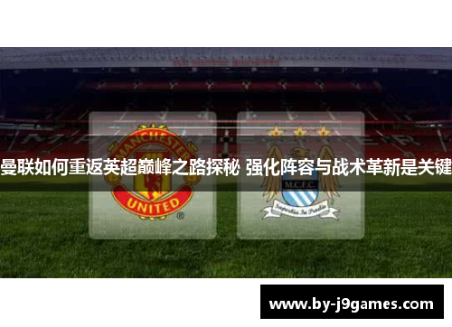 曼联如何重返英超巅峰之路探秘 强化阵容与战术革新是关键