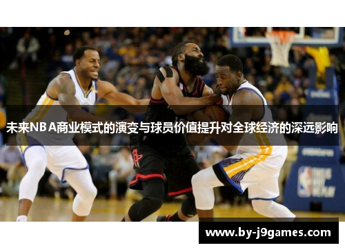 未来NBA商业模式的演变与球员价值提升对全球经济的深远影响