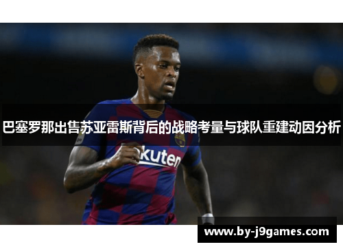 巴塞罗那出售苏亚雷斯背后的战略考量与球队重建动因分析