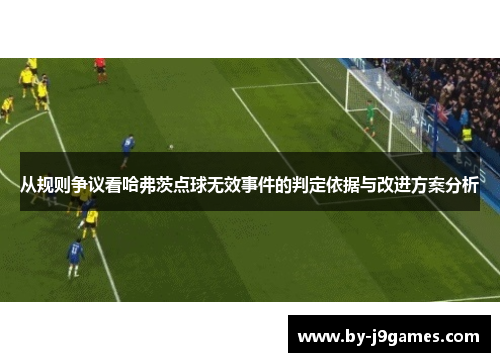 从规则争议看哈弗茨点球无效事件的判定依据与改进方案分析