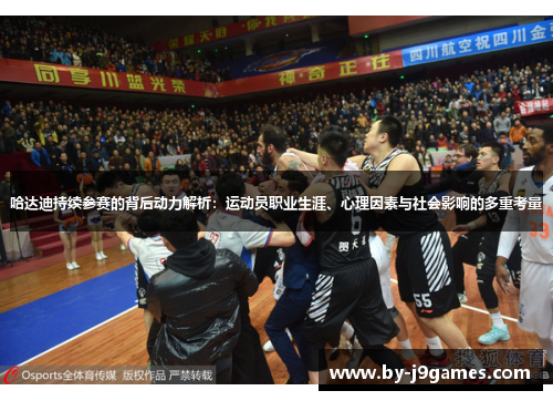 哈达迪持续参赛的背后动力解析：运动员职业生涯、心理因素与社会影响的多重考量