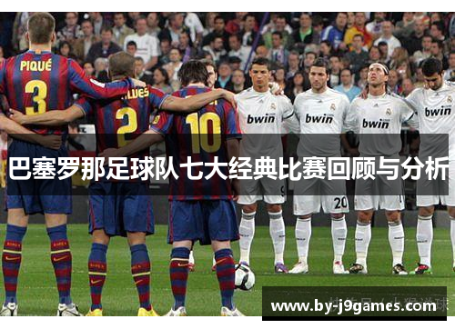 巴塞罗那足球队七大经典比赛回顾与分析 巴塞罗那足球队七大经典比赛回顾与分析