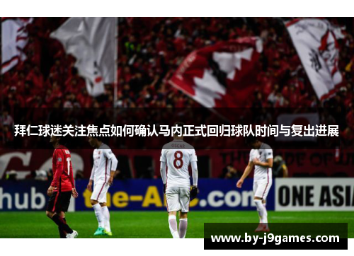 拜仁球迷关注焦点如何确认马内正式回归球队时间与复出进展