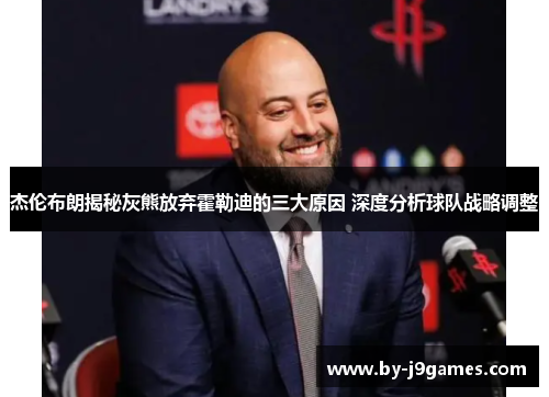 杰伦布朗揭秘灰熊放弃霍勒迪的三大原因 深度分析球队战略调整