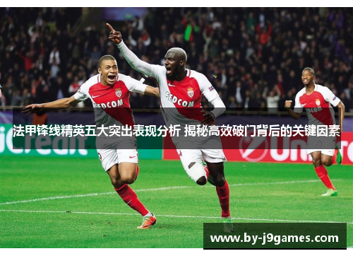 法甲锋线精英五大突出表现分析 揭秘高效破门背后的关键因素 法甲锋线精英五大突出表现分析 揭秘高效破门背后的关键因素