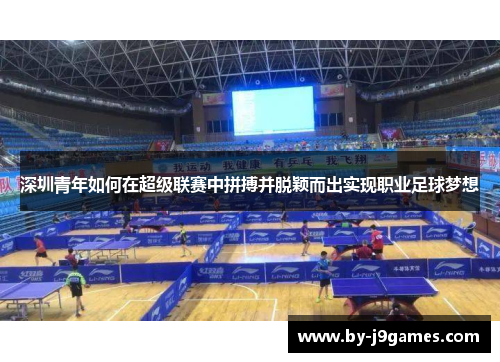 深圳青年如何在超级联赛中拼搏并脱颖而出实现职业足球梦想 深圳青年如何在超级联赛中拼搏并脱颖而出实现职业足球梦想