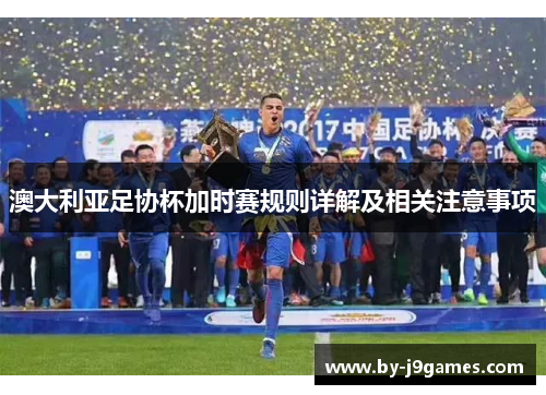 澳大利亚足协杯加时赛规则详解及相关注意事项 澳大利亚足协杯加时赛规则详解及相关注意事项
