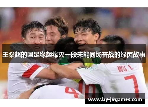王燊超的国足缘起缘灭一段未能同场奋战的绿茵故事 王燊超的国足缘起缘灭一段未能同场奋战的绿茵故事
