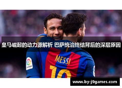 皇马崛起的动力源解析 巴萨统治终结背后的深层原因 皇马崛起的动力源解析 巴萨统治终结背后的深层原因