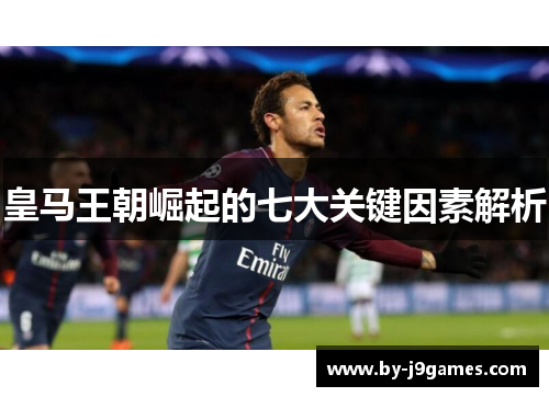 皇马王朝崛起的七大关键因素解析 皇马王朝崛起的七大关键因素解析