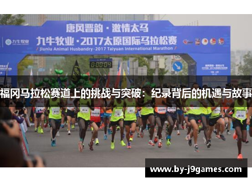 福冈马拉松赛道上的挑战与突破:纪录背后的机遇与故事 福冈马拉松赛道上的挑战与突破:纪录背后的机遇与故事