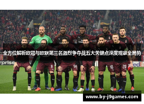 全方位解析欧冠与欧联第三名激烈争夺战五大关键点深度观察全局势 全方位解析欧冠与欧联第三名激烈争夺战五大关键点深度观察全局势
