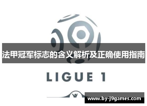 法甲冠军标志的含义解析及正确使用指南 法甲冠军标志的含义解析及正确使用指南