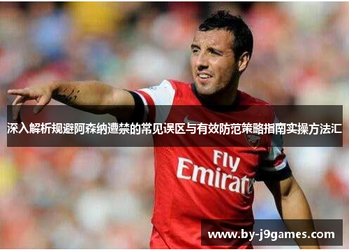 深入解析规避阿森纳遭禁的常见误区与有效防范策略指南实操方法汇 深入解析规避阿森纳遭禁的常见误区与有效防范策略指南实操方法汇