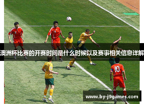 澳洲杯比赛的开赛时间是什么时候以及赛事相关信息详解 澳洲杯比赛的开赛时间是什么时候以及赛事相关信息详解