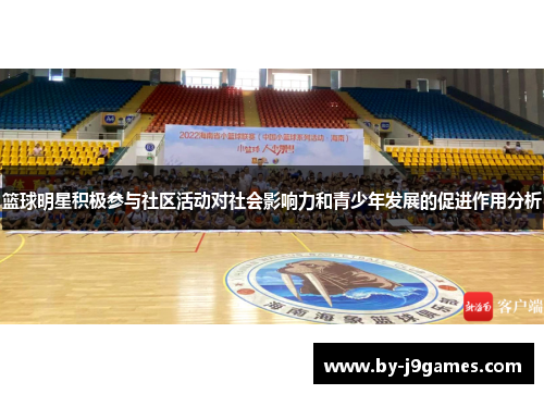 篮球明星积极参与社区活动对社会影响力和青少年发展的促进作用分析 篮球明星积极参与社区活动对社会影响力和青少年发展的促进作用分析