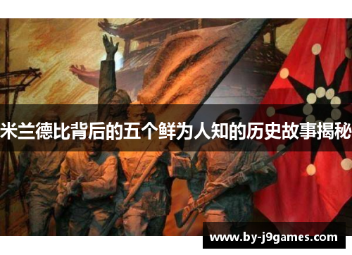 米兰德比背后的五个鲜为人知的历史故事揭秘 米兰德比背后的五个鲜为人知的历史故事揭秘