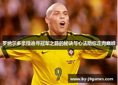 罗纳尔多亲授追寻冠军之路的秘诀与心法助你走向巅峰 罗纳尔多亲授追寻冠军之路的秘诀与心法助你走向巅峰