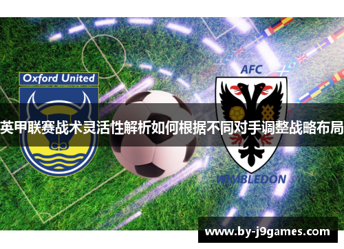 英甲联赛战术灵活性解析如何根据不同对手调整战略布局 英甲联赛战术灵活性解析如何根据不同对手调整战略布局