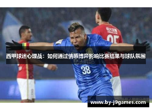 西甲球迷心理战：如何通过情感博弈影响比赛结果与球队氛围