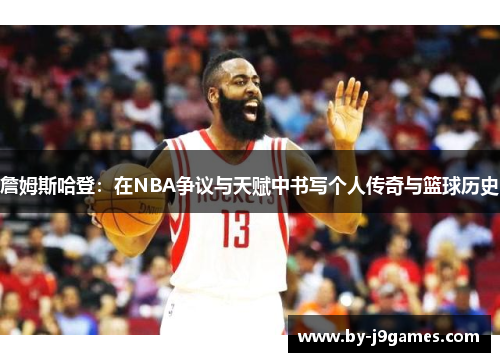 詹姆斯哈登：在NBA争议与天赋中书写个人传奇与篮球历史