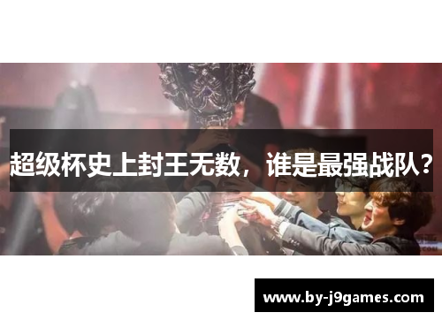 超级杯史上封王无数，谁是最强战队？