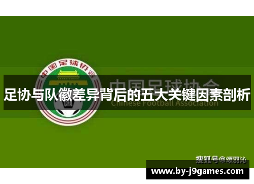 足协与队徽差异背后的五大关键因素剖析