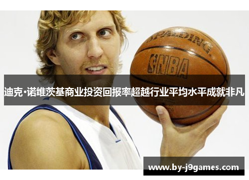 迪克·诺维茨基商业投资回报率超越行业平均水平成就非凡