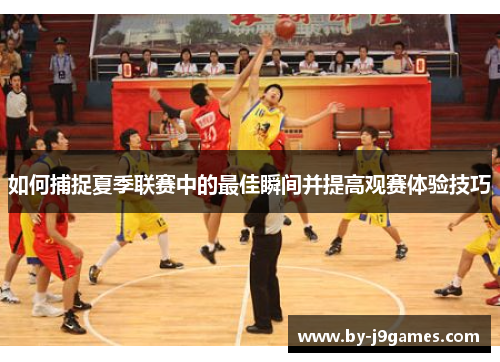 如何捕捉夏季联赛中的最佳瞬间并提高观赛体验技巧