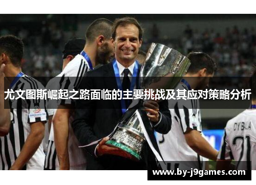 尤文图斯崛起之路面临的主要挑战及其应对策略分析