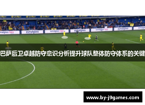 巴萨后卫卓越防守意识分析提升球队整体防守体系的关键